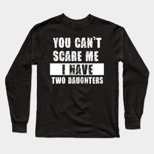 YOU CAN'T SCARE ME I HAVE TWO DAUGHTHERS Long Sleeve T-Shirt